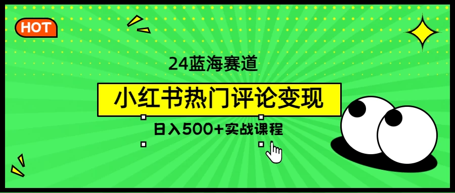 2024蓝海赛道，小红书热门评论变现，日入500+实战课程 - 项目资源网