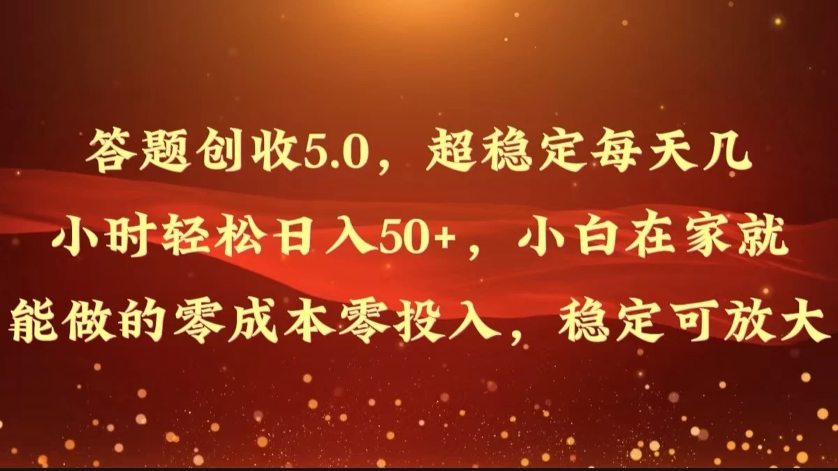 答题创收5.0,超稳定每天几小时轻松日入50+,小白在家就能做的零成本零投入,稳定可放大 - 项目资源网