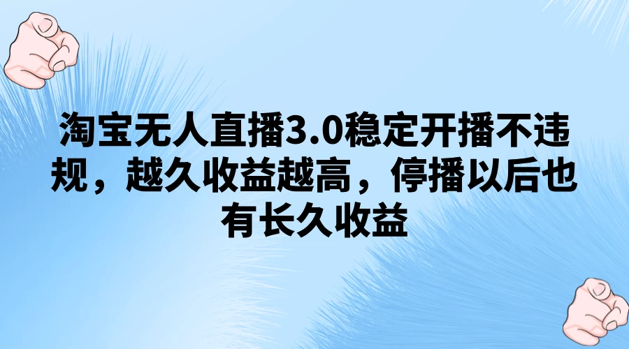 淘宝无人直播3.0稳定开播不违规,越久收益越高,停播以后也有长久收益 - 项目资源网
