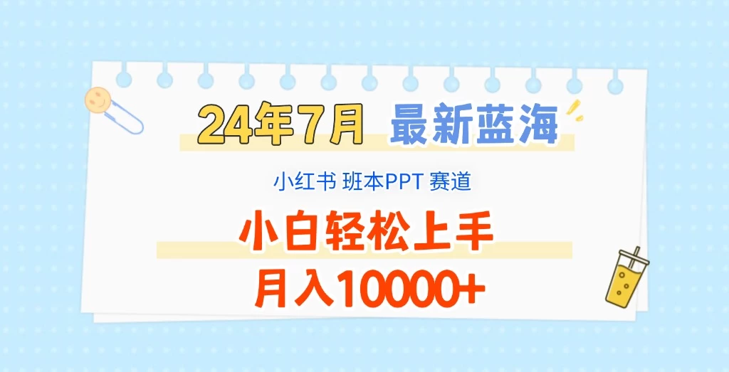 2024年7月最新蓝海赛道,小红书班本PPT项目,小白轻松上手,月入10000+ - 项目资源网