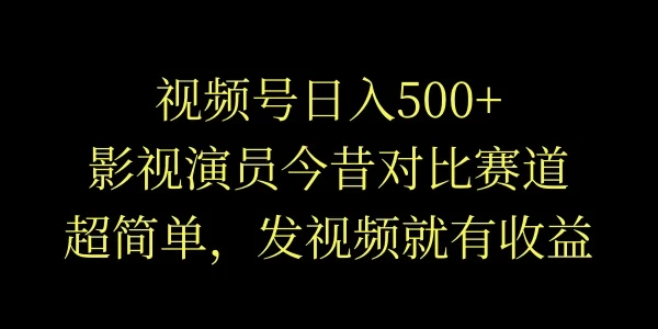 视频号日入500+,影视演员今昔对比赛道,超简单,发视频就有收益 - 项目资源网