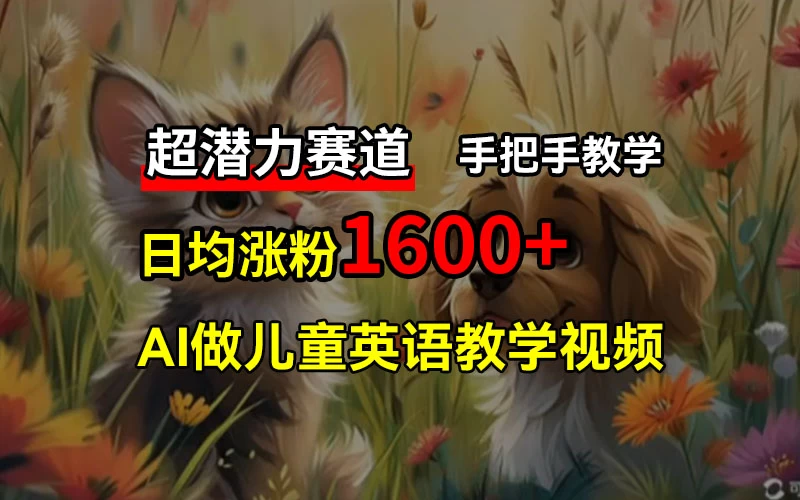 超潜力赛道,免费AI做儿童英语教学视频,3个月涨粉10w+,手把手教学,在家轻松获取被动收入 - 项目资源网