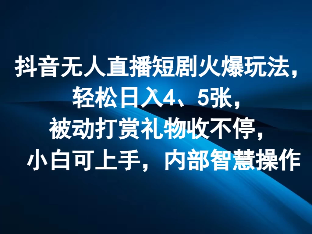 抖音无人直播短剧火爆玩法,轻松日入4、5张,被动打赏礼物收不停,小白可上手,内部智慧操作 - 项目资源网