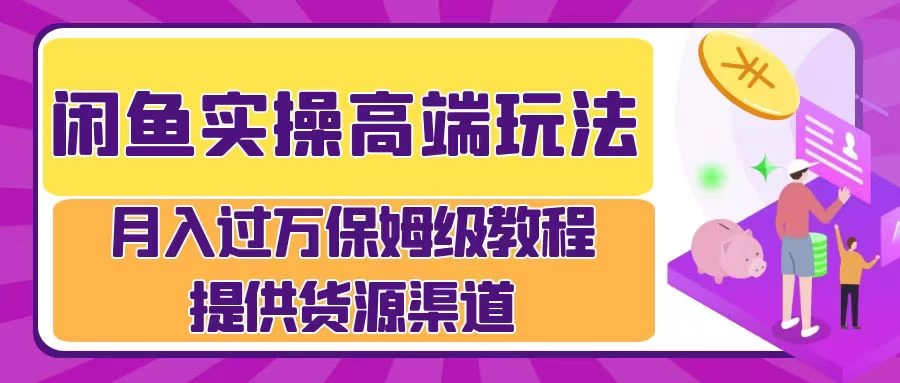 闲鱼实操高端玩法,月入过万保姆级教程,提供货源渠道 - 项目资源网