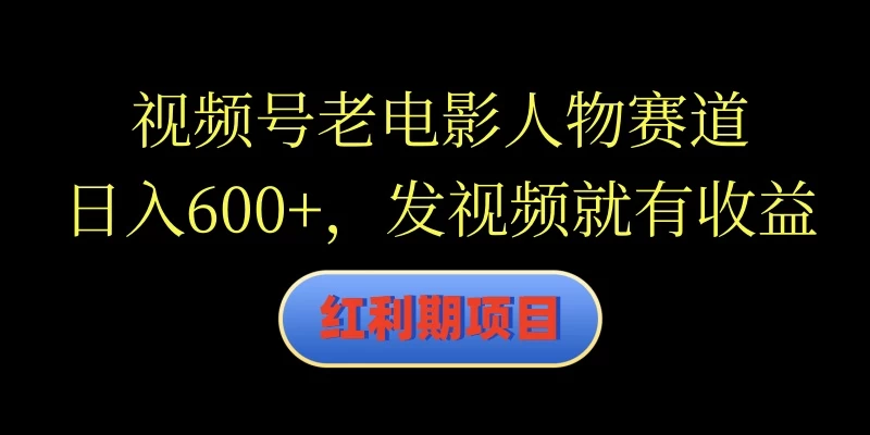 视频号老电影人物赛道，日入600+，发视频就有收益 - 项目资源网