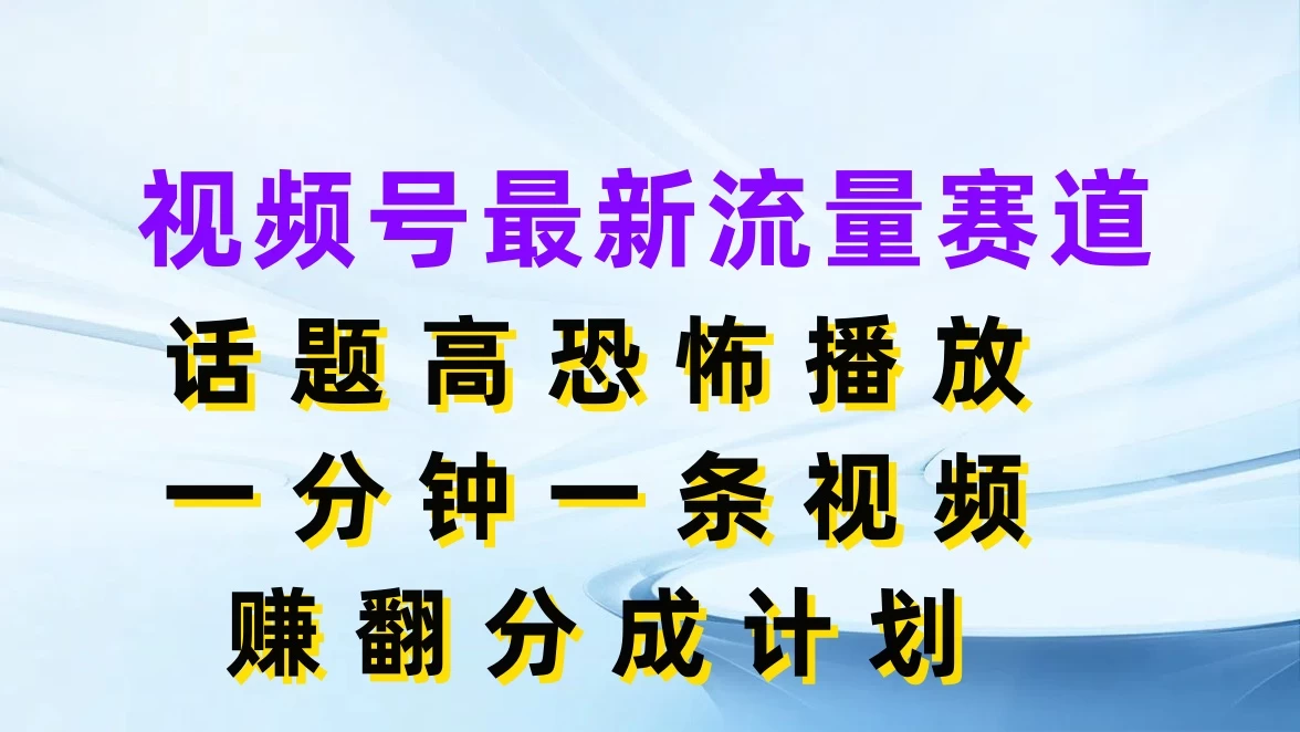 视频号最新流量赛道,话题高恐怖播放,一分钟一条视频赚翻分成计划 - 项目资源网