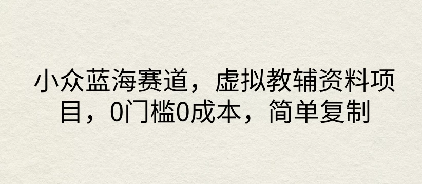小众蓝海赛道,虚拟教辅资料项目,0门槛0成本,简单复制 - 项目资源网