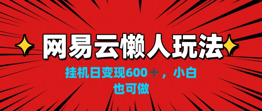 网易云懒人玩法，挂机日变现600+，小白也能做 - 项目资源网
