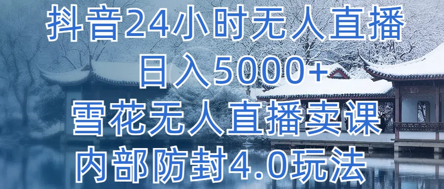 抖音24小时无人直播,日入5000+,雪花无人直播卖课,内部防封4.0玩法 - 项目资源网