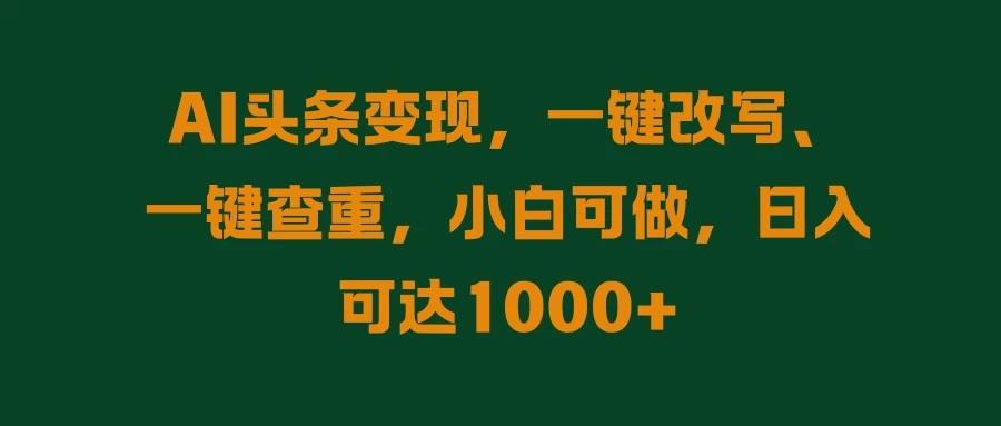 AI头条变现，一键改写、一键查重，小白可做，日入可达1000+ - 项目资源网