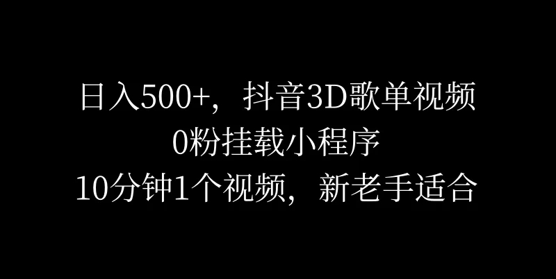 日入500+,抖音3D歌单视频,0粉挂载小程序,10分钟1个视频,新老手适合 - 项目资源网
