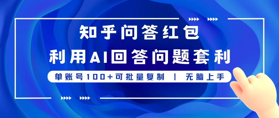 知乎问答红包利用AI回答问题套利,单账号100可批量复制,无脑上手 - 项目资源网