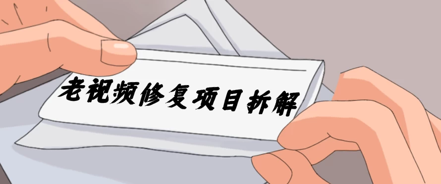 老视频修复项目拆解，稳定月入过万，需求大，利润高 - 项目资源网