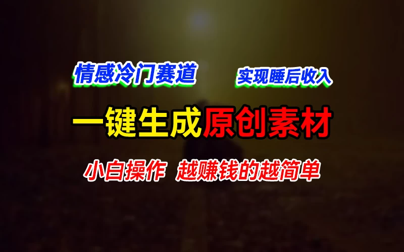 情感冷门蓝海赛道,轻松生成原创素材,小白快速上手获取收益,越赚钱的事越简单 - 项目资源网