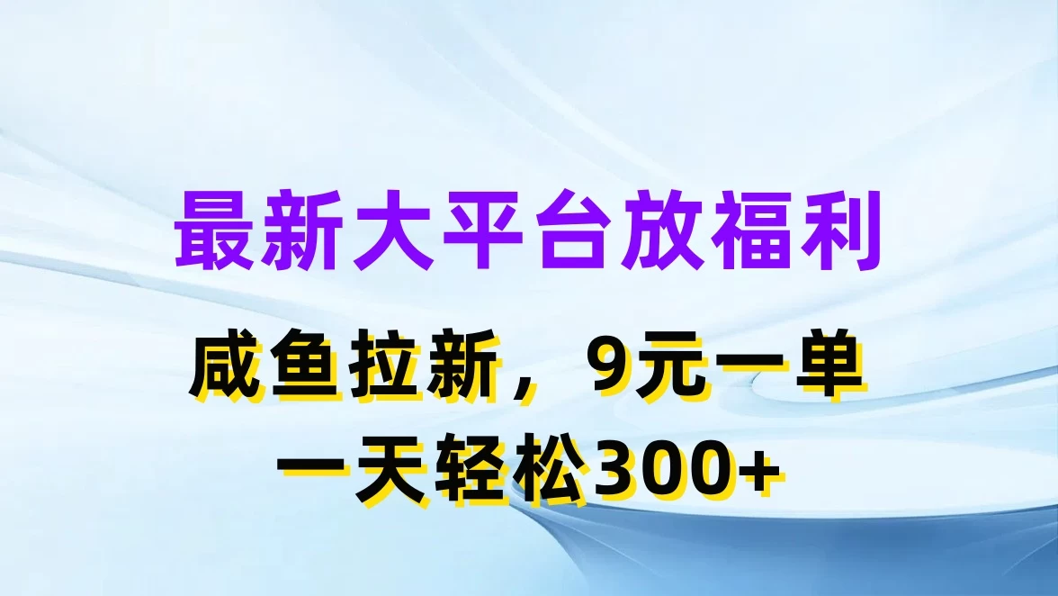 最新大平台放福利,咸鱼拉新,9元一单,轻轻松松一天300+ - 项目资源网