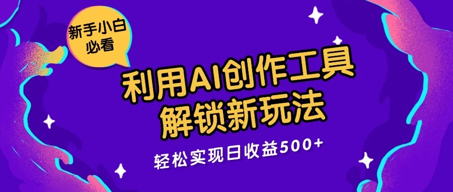 利用AI创作工具，解锁新玩法，轻松实现日收益300+ - 项目资源网