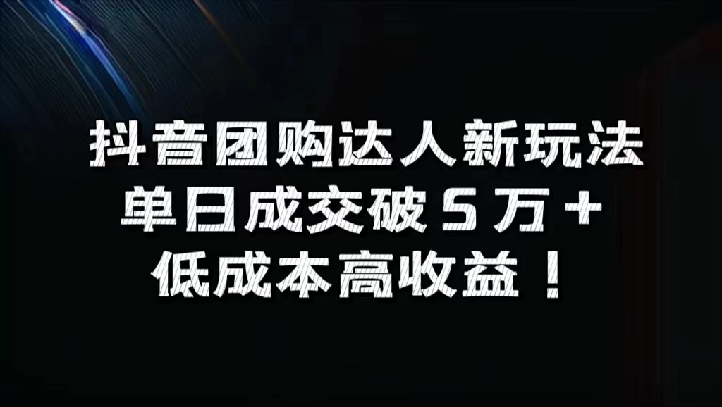 抖音团购达人新玩法,单日成交破5万+,低成本高收益! - 项目资源网