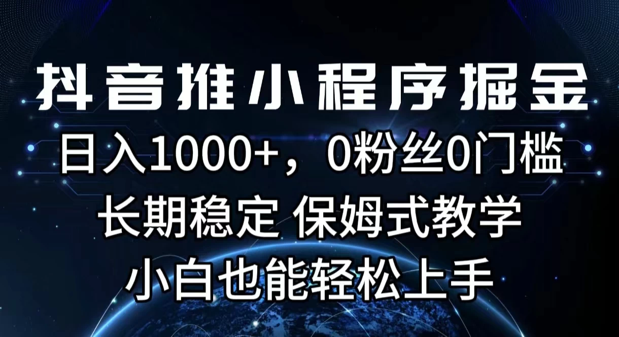 抖音推小程序掘金,日入1000+,0粉丝0门槛,长期稳定,保姆式教学,小白也能轻松上手 - 项目资源网