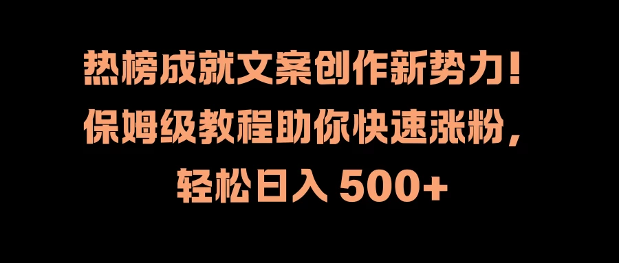 热榜成就文案创作新势力!保姆级教程助你快速涨粉,轻松日入 500+ - 项目资源网