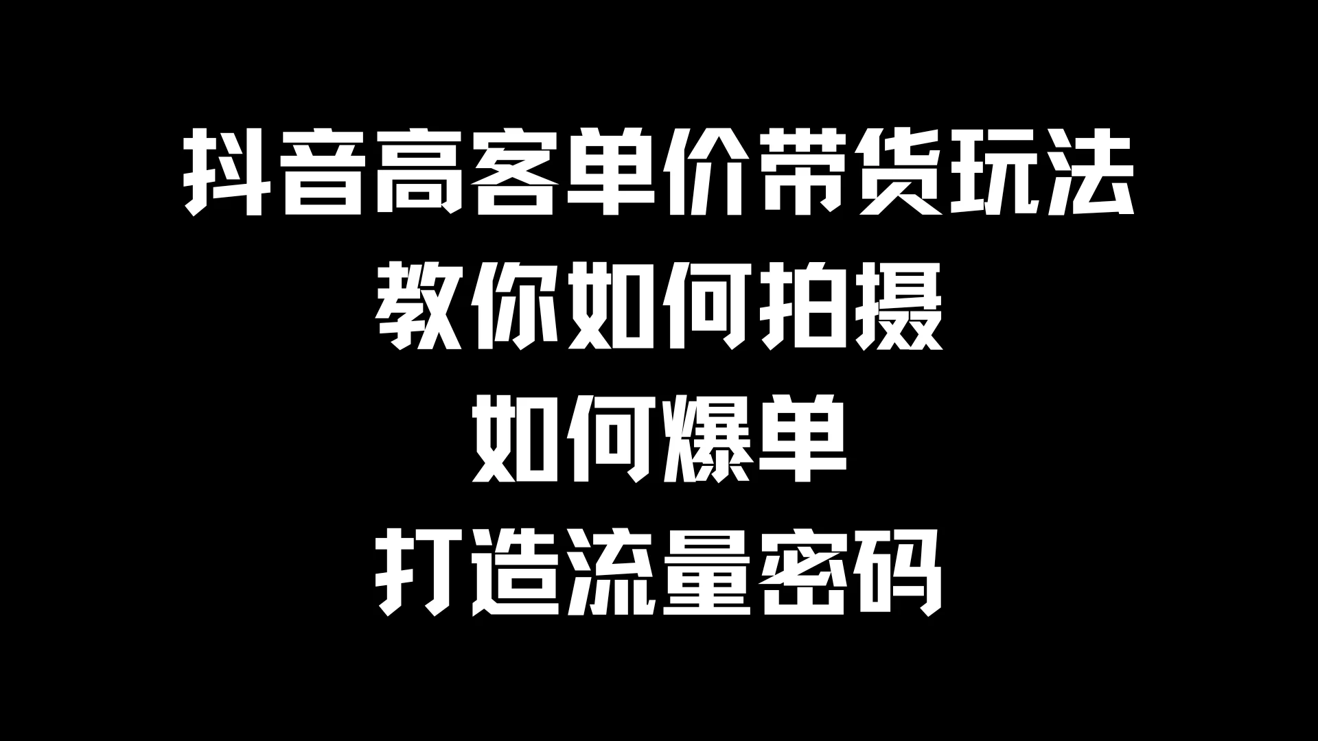 抖音高客单价带货玩法，教你如何拍摄，如何爆单，打造流量密码 - 项目资源网