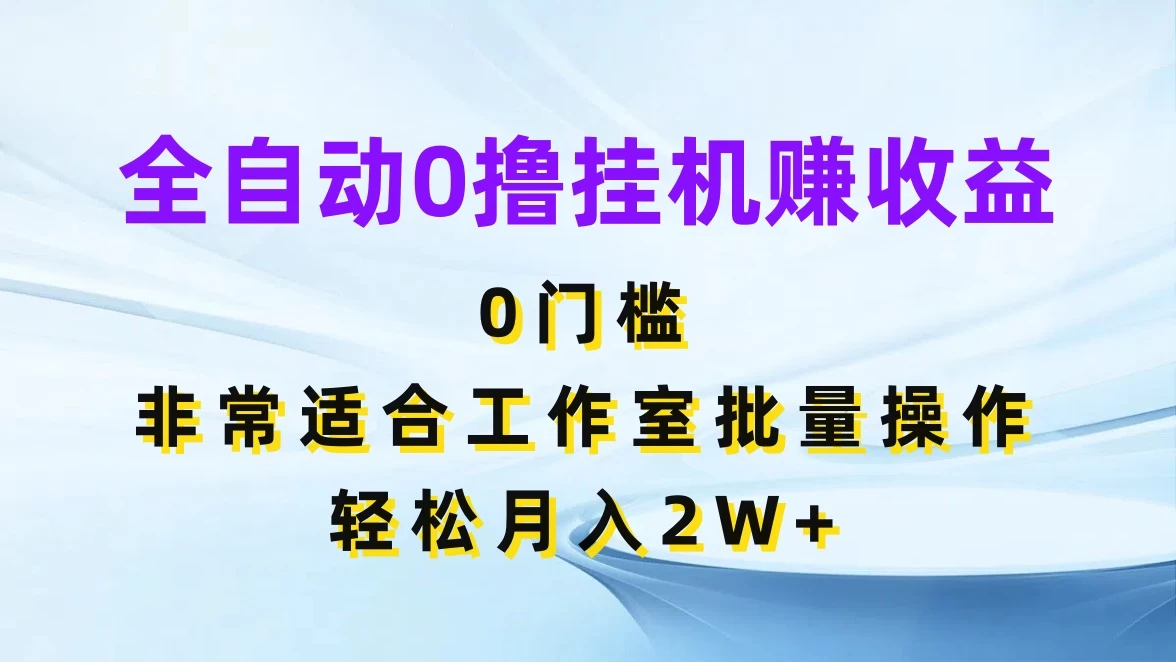 全自动0撸挂机赚收益,0门槛,适合工作室批量操作,轻松月入2W+ - 项目资源网