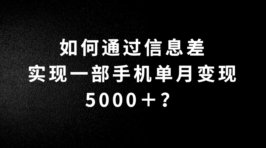 如何通过信息差实现一部手机单月变现5000+?简单无脑搬砖玩法,快看看适不适合你 - 项目资源网