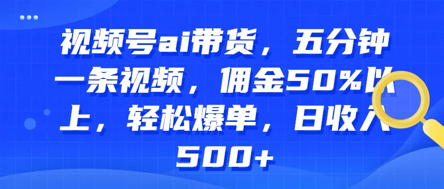 视频号AI带货,五分钟一条视频,佣金50%以上,轻松爆单,日收入500+ - 项目资源网