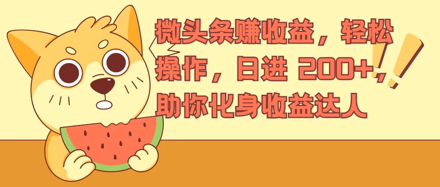 微头条赚收益，轻松操作，日进 200+，助你化身收益达人 - 项目资源网
