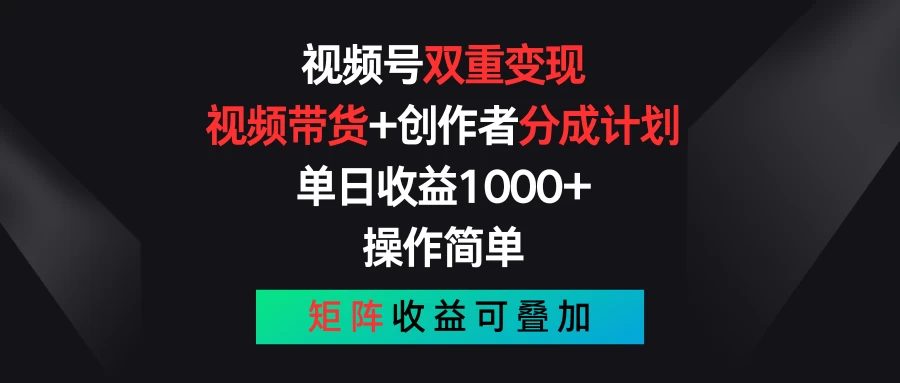 视频号双重变现，视频带货+创作者分成计划 , 单日收益1000+，操作简单，矩阵收益叠加 - 项目资源网