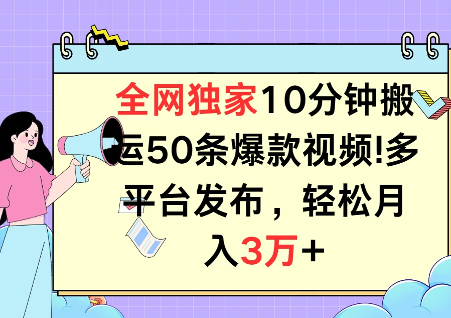 全网独家10分钟搬运50条爆款视频!多平台发布,轻松月入3万+ - 项目资源网