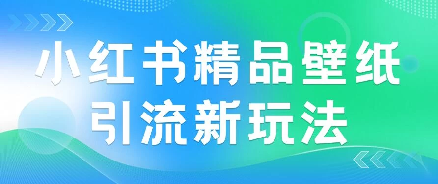 2024蓝海赛道，小红书精品壁纸引流新玩法，小白轻松日入300+ - 项目资源网