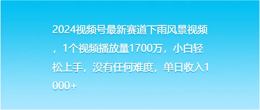2024视频号最新赛道下雨风景视频,1个视频播放量1700万,小白轻松上手,没有任何难度,单日收入1000+ - 项目资源网