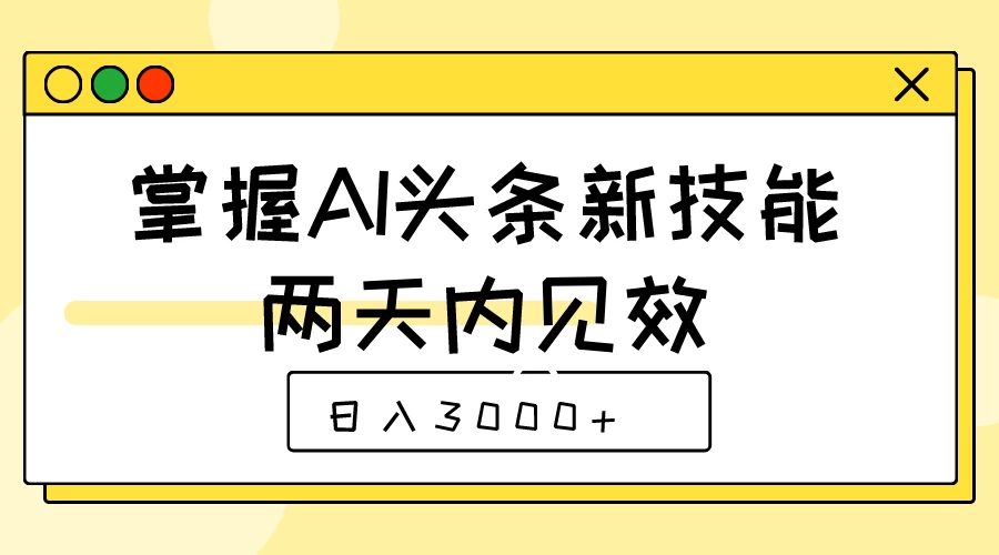 掌握AI头条新技能,两天内见效,日入3000+ - 项目资源网