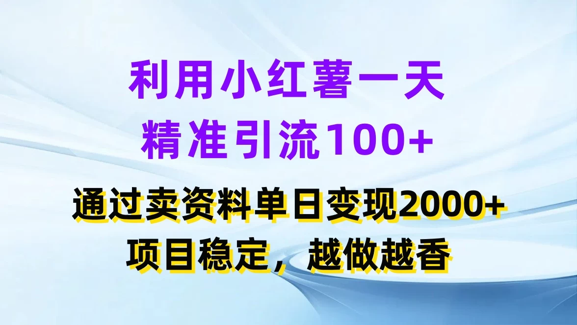 利用小红薯一天精准引流100+，通过卖资料单日变现2000+，项目稳定，越做越香 - 项目资源网