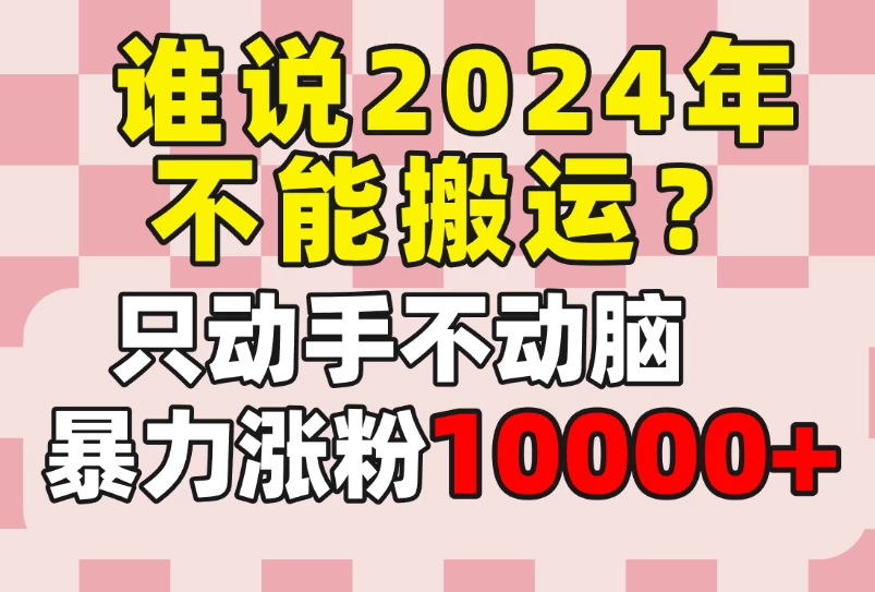 谁说2024年不能搬运?只动手不动脑,自媒体平台单月暴力涨粉10000+ - 项目资源网