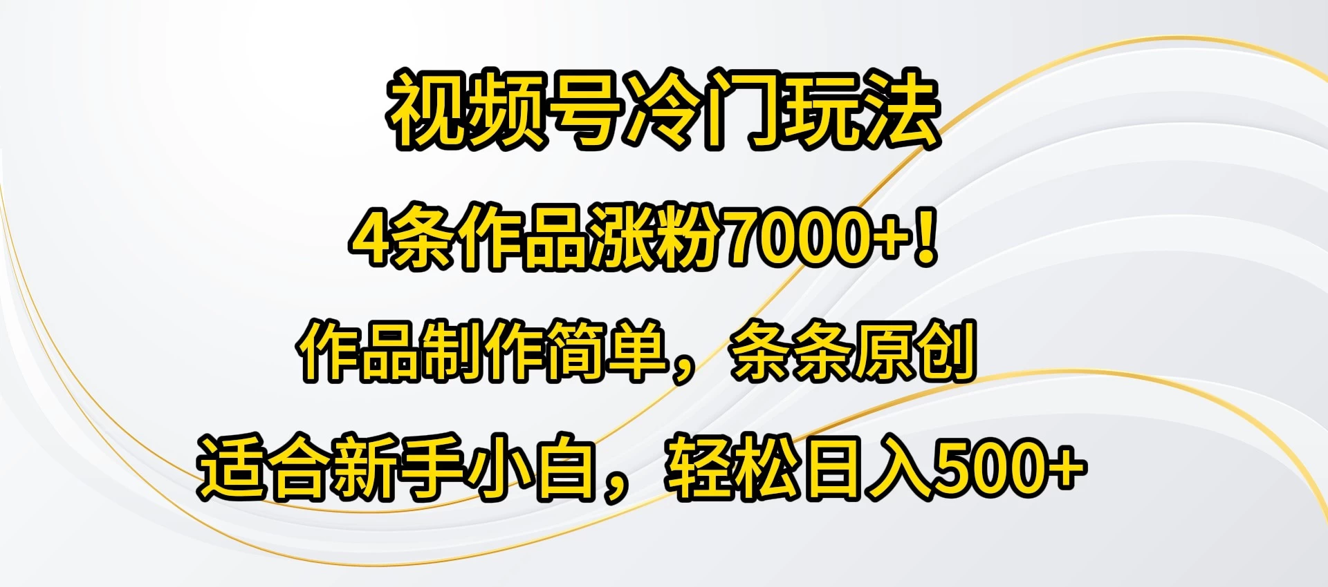 4条作品涨粉7000+!视频号冷门玩法,作品制作简单,条条原创,适合新手小白,轻松日入500+ - 项目资源网
