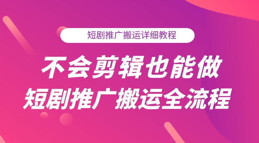 不会剪辑也能做短剧推广搬运全流程:短剧推广搬运详细教程 - 项目资源网