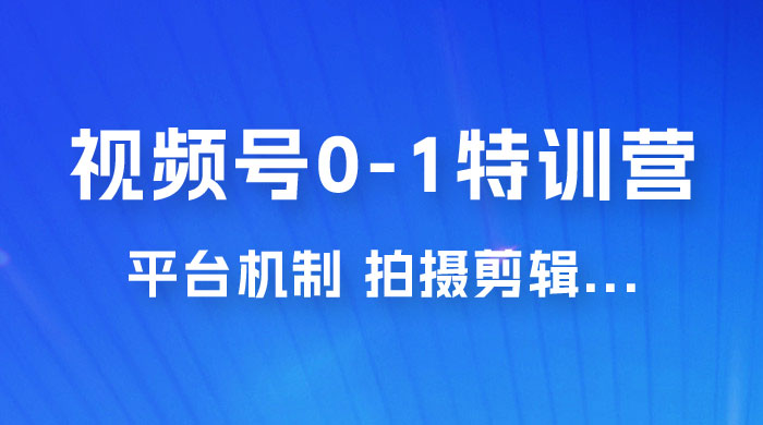 视频号 0-1 特训营:平台机制、拍摄剪辑、内容创作、爆款公式,实战案例分享 视频号 0-1 特训营:平台机制、拍摄剪辑、内容创作、爆款公式,实战案例分享