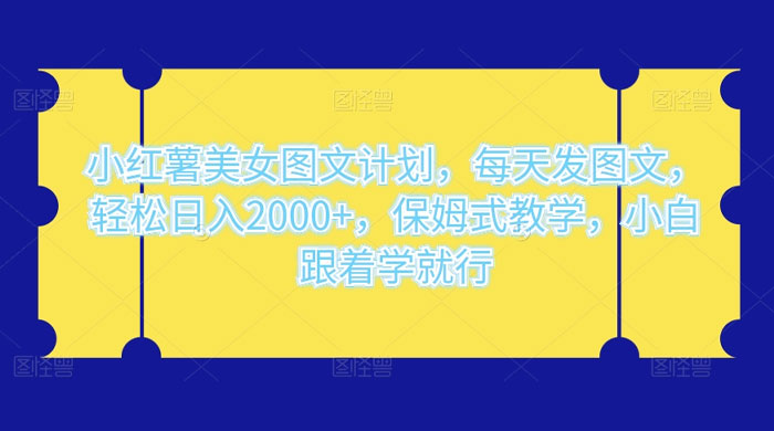 小红薯美女图文计划,每天发图文,轻松日入2000+,保姆式教学,小白跟着学就行了! - 项目资源网