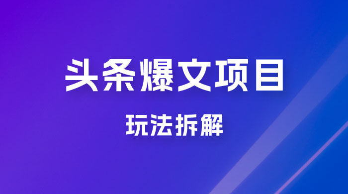 价值 1980 头条爆文项目玩法拆解，利用 AI 写文案，有播放量就有收益 - 项目资源网