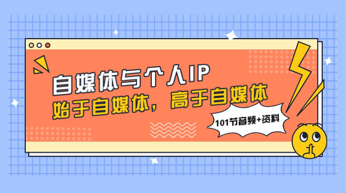 自媒体与个人 IP，始于自媒体，高于自媒体（101 节音频+资料） - 项目资源网