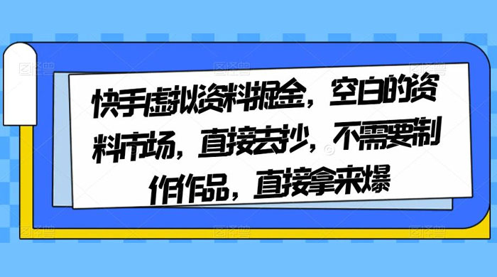 快手虚拟资料掘金,空白的资料市场,直接去抄,不需要制作作品,直接拿来爆 - 项目资源网