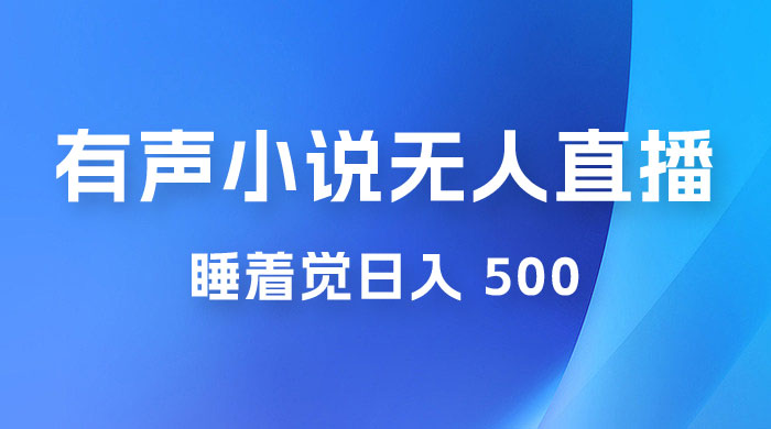 有声小说无人直播,睡着觉日入 500,保姆式教学 有声小说无人直播,睡着觉日入 500,保姆式教学