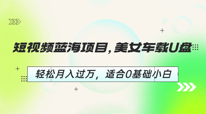 短视频蓝海项目:美女车载U盘,适合 0 基础小白 短视频蓝海项目:美女车载U盘,适合 0 基础小白