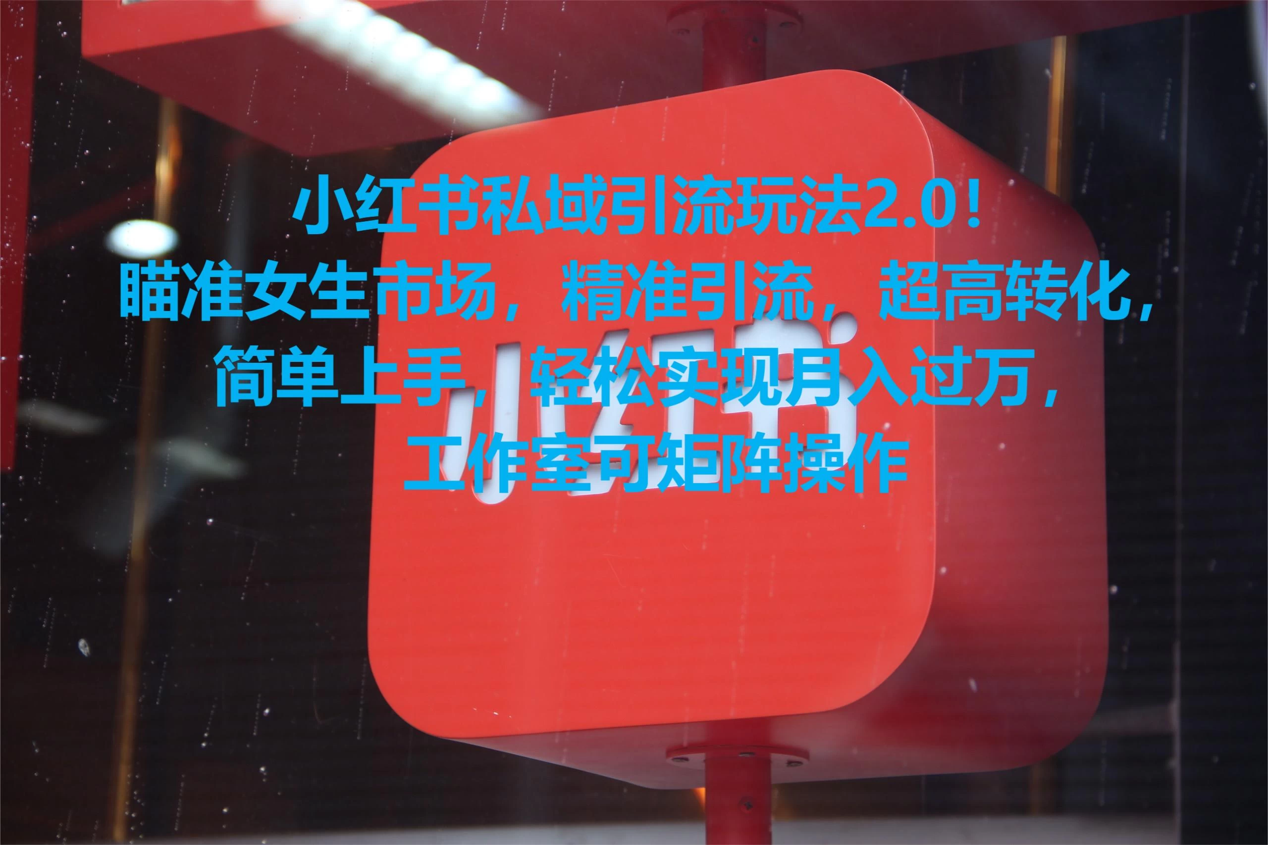 小红书私域引流玩法2.0！瞄准女生市场，精准引流，超高转化，简单上手，轻松实现月入过万，工作室可矩阵操作 - 项目资源网