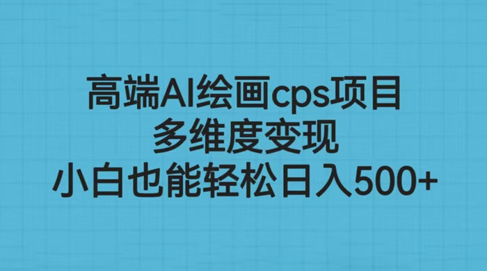 高端 AI 绘画 CPS 项目:多维度变现,小白也能轻松变现 高端 AI 绘画 CPS 项目:多维度变现,小白也能轻松变现