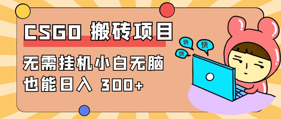 最新 CSGO 游戏搬砖项目,无需挂机小白无脑也能日入 300+ 最新 CSGO 游戏搬砖项目,无需挂机小白无脑也能日入 300+