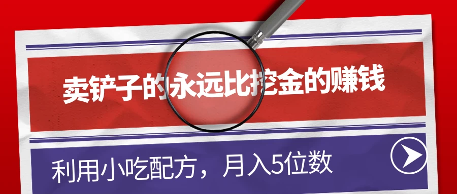 卖铲子的永远比挖金的赚钱,利用小吃配方,月入5位数 - 项目资源网