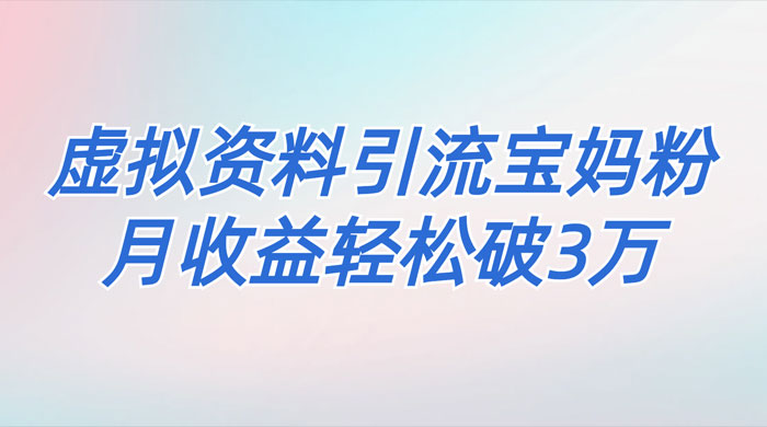 一个月引流 2000 宝妈粉，通过宝宝辅食虚拟资料月入 3W+ 小白也可轻松上手 - 项目资源网