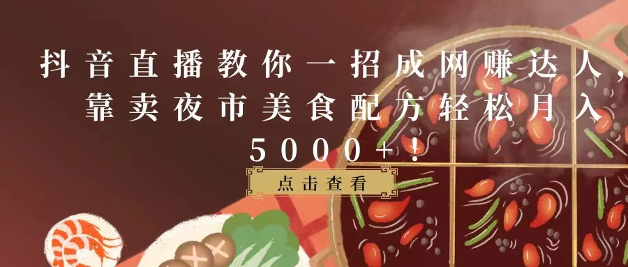 抖音直播教你一招成网赚达人,靠卖夜市美食配方轻松月入5000+! - 项目资源网